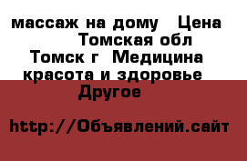 массаж на дому › Цена ­ 150 - Томская обл., Томск г. Медицина, красота и здоровье » Другое   